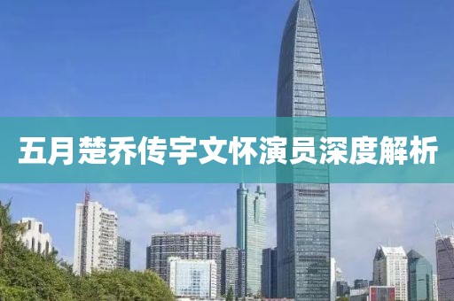 五月楚喬傳宇文懷演員深度解析