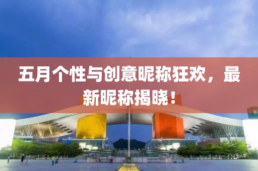 五月個性與創意昵稱狂歡,最新昵稱揭曉!