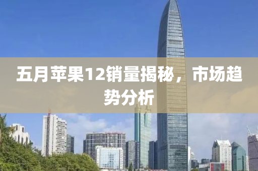 五月蘋果12銷量揭秘，市場(chǎng)趨勢(shì)分析