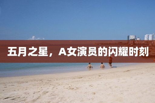 五月之星,A女演員的閃耀時(shí)刻