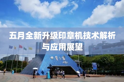 五月全新升級印章機技術解析與應用展望