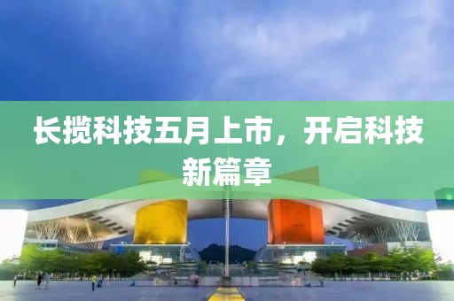 長攬科技五月上市,開啟科技新篇章
