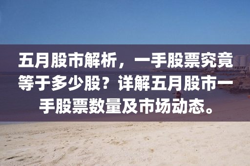 五月股市解析,一手股票究竟等于多少股?詳解五月股市一手股票數(shù)量及市場(chǎng)動(dòng)態(tài)。