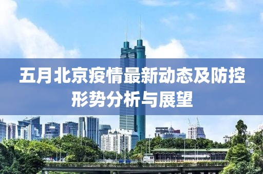 五月北京疫情最新動態(tài)及防控形勢分析與展望
