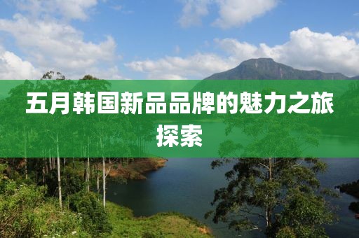 五月韓國新品品牌的魅力之旅探索
