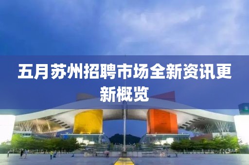 五月蘇州招聘市場全新資訊更新概覽