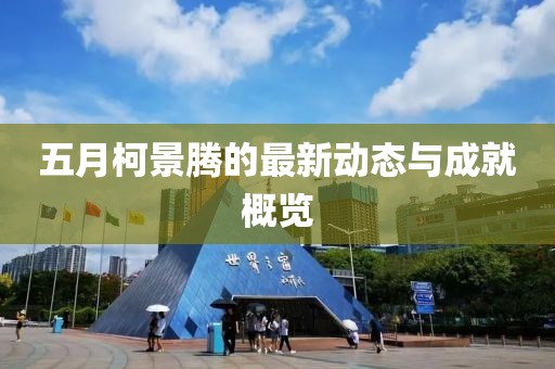 五月柯景騰的最新動態(tài)與成就概覽