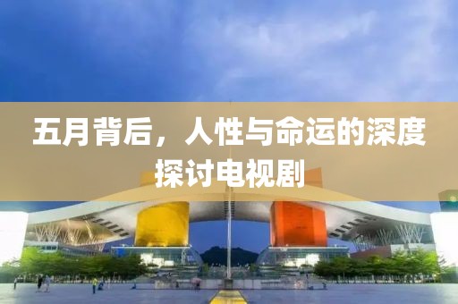 五月背后,人性與命運的深度探討電視劇