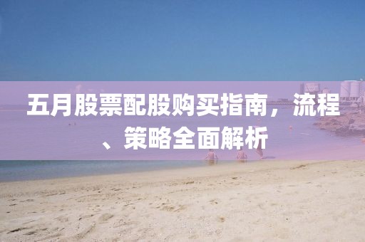 五月股票配股購買指南,流程、策略全面解析