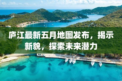 廬江最新五月地圖發(fā)布,揭示新貌,探索未來潛力