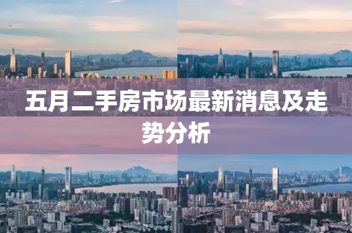 五月二手房市場最新消息及走勢分析