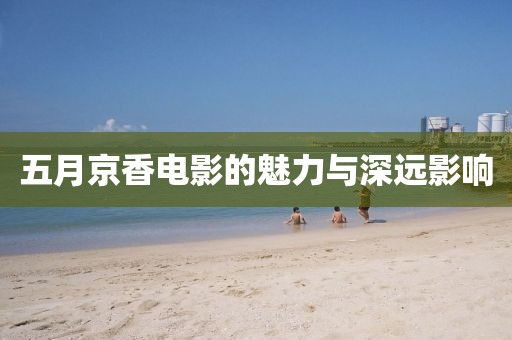 五月京香電影的魅力與深遠影響