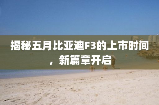 揭秘五月比亞迪F3的上市時間,新篇章開啟