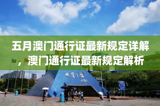 五月澳門通行證最新規定詳解,澳門通行證最新規定解析
