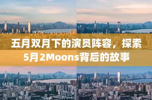 五月雙月下的演員陣容,探索5月2Moons背后的故事