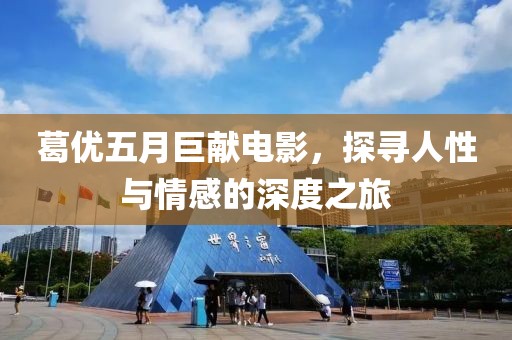 葛優五月巨獻電影,探尋人性與情感的深度之旅