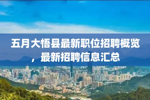 五月大悟縣最新職位招聘概覽,最新招聘信息匯總