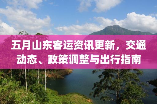 五月山東客運資訊更新,交通動態、政策調整與出行指南