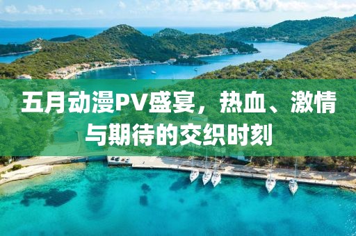 五月動漫PV盛宴，熱血、激情與期待的交織時刻
