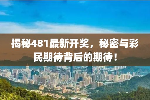 揭秘481最新開獎,秘密與彩民期待背后的期待!