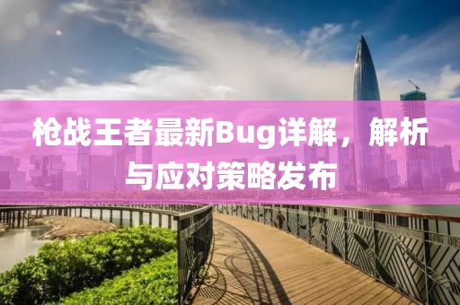 槍戰(zhàn)王者最新Bug詳解,解析與應(yīng)對策略發(fā)布