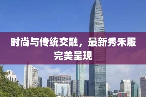 時(shí)尚與傳統(tǒng)交融,最新秀禾服完美呈現(xiàn)