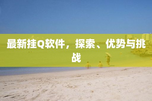 最新掛Q軟件,探索、優(yōu)勢與挑戰(zhàn)