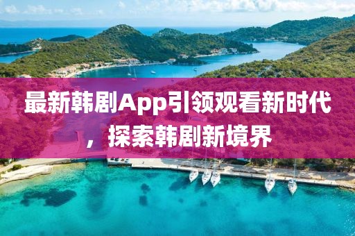最新韓劇App引領觀看新時代,探索韓劇新境界