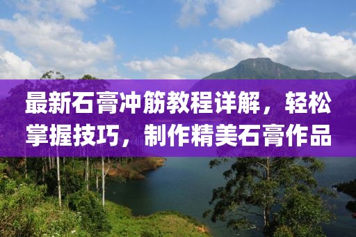 最新石膏沖筋教程詳解，輕松掌握技巧，制作精美石膏作品