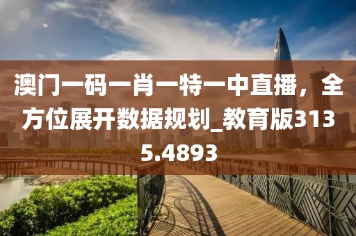 澳門一碼一肖一特一中直播，全方位展開數(shù)據(jù)規(guī)劃_教育版3135.4893