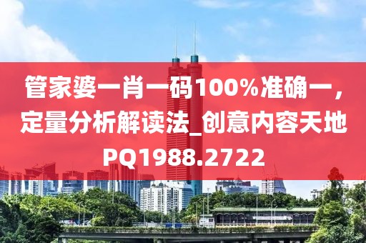 管家婆一肖一碼100%準確一,定量分析解讀法_創意內容天地PQ1988.2722
