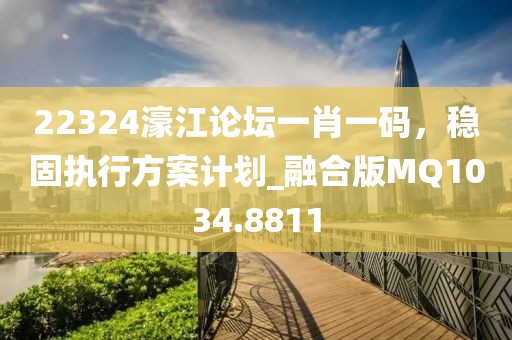 22324濠江論壇一肖一碼,穩固執行方案計劃_融合版MQ1034.8811