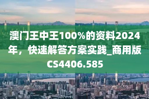 澳門王中王100%的資料2024年,快速解答方案實踐_商用版CS4406.585