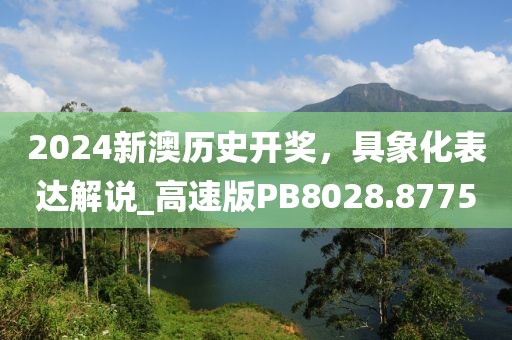 2024新澳歷史開獎,具象化表達解說_高速版PB8028.8775