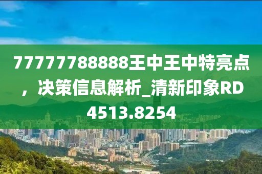 77777788888王中王中特亮點，決策信息解析_清新印象RD4513.8254