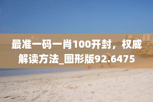 最準一碼一肖100開封,權(quán)威解讀方法_圖形版92.6475