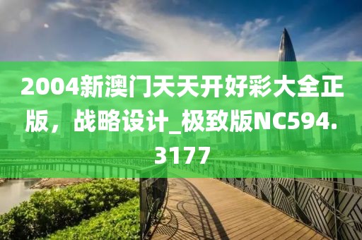 2004新澳門天天開(kāi)好彩大全正版,戰(zhàn)略設(shè)計(jì)_極致版NC594.3177