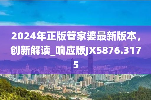 2024年正版管家婆最新版本,創(chuàng)新解讀_響應(yīng)版JX5876.3175