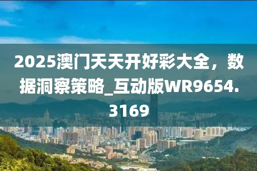 2025澳門天天開好彩大全，數據洞察策略_互動版WR9654.3169