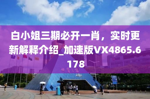白小姐三期必開一肖,實時更新解釋介紹_加速版VX4865.6178