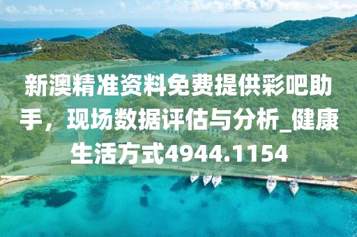 新澳精準資料免費提供彩吧助手,現場數據評估與分析_健康生活方式4944.1154