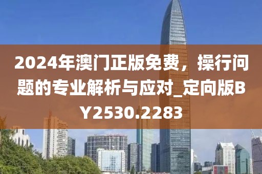 2024年澳門正版免費,操行問題的專業解析與應對_定向版BY2530.2283