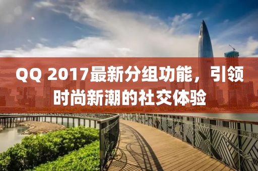QQ 2017最新分組功能，引領時尚新潮的社交體驗