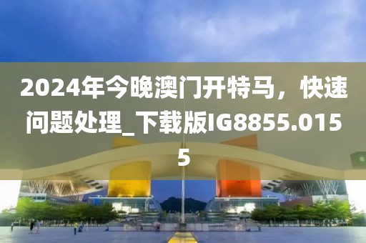 2024年今晚澳門開特馬,快速問題處理_下載版IG8855.0155