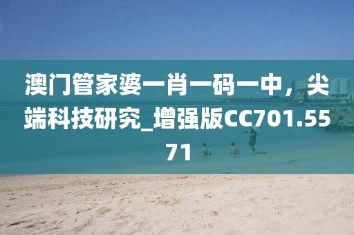 澳門管家婆一肖一碼一中,尖端科技研究_增強(qiáng)版CC701.5571