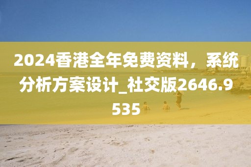 2024香港全年免費資料，系統分析方案設計_社交版2646.9535