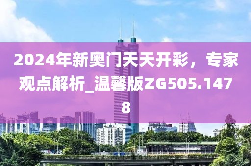 2024年新奧門天天開彩,專家觀點解析_溫馨版ZG505.1478