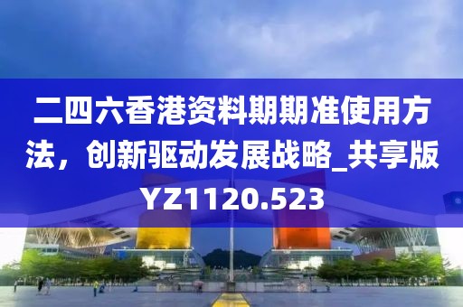 二四六香港資料期期準使用方法,創新驅動發展戰略_共享版YZ1120.523