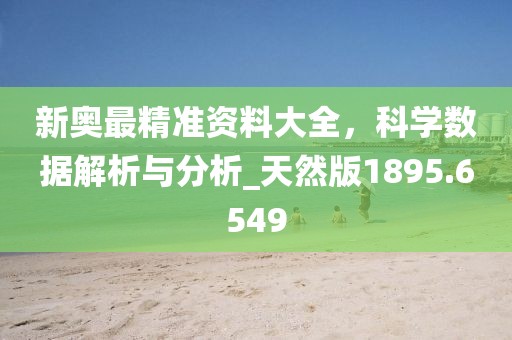 新奧最精準(zhǔn)資料大全,科學(xué)數(shù)據(jù)解析與分析_天然版1895.6549