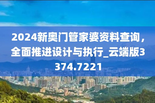 2024新奧門管家婆資料查詢,全面推進設計與執行_云端版3374.7221